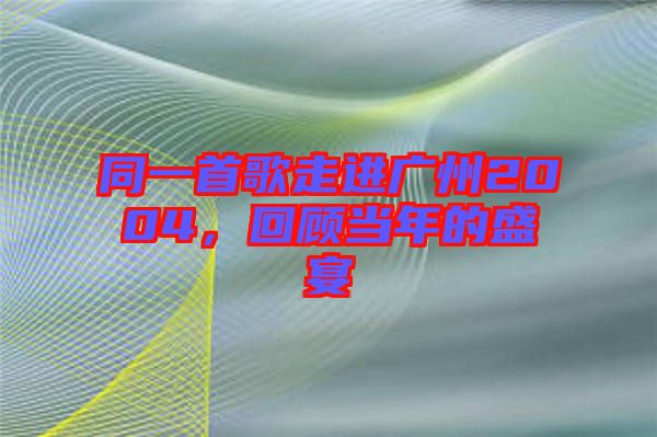 同一首歌走進廣州2004，回顧當年的盛宴
