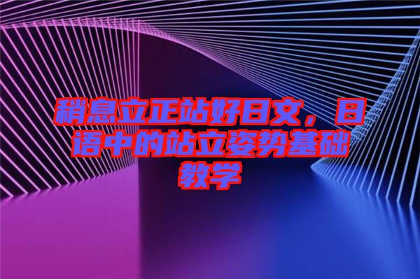 稍息立正站好日文，日語中的站立姿勢基礎教學