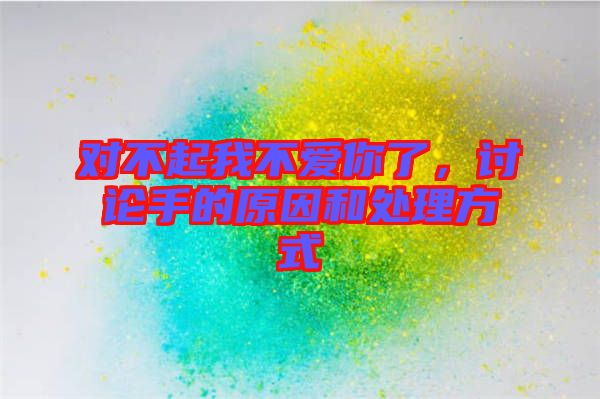 對不起我不愛你了，討論手的原因和處理方式