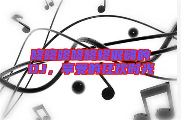 咚咚咚咚咚咚很嗨的DJ，享受的狂歡時光