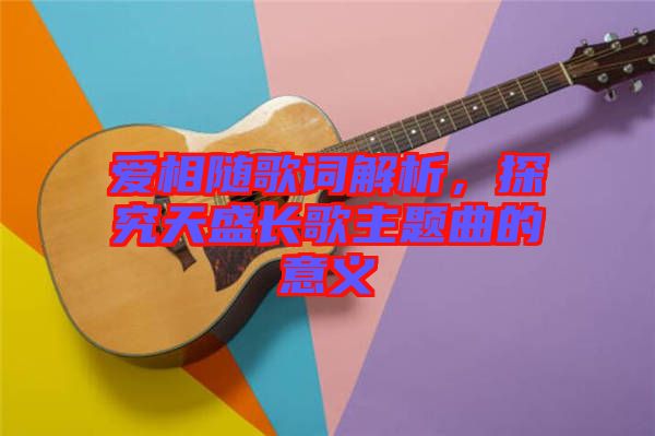 愛相隨歌詞解析，探究天盛長歌主題曲的意義