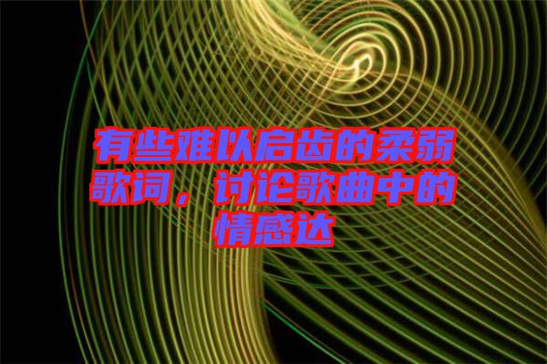 有些難以啟齒的柔弱歌詞，討論歌曲中的情感達(dá)