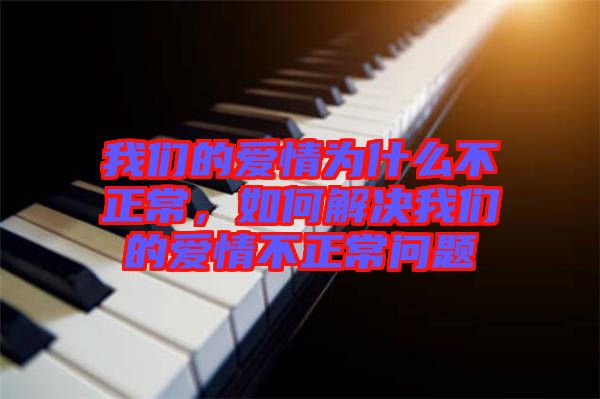 我們的愛(ài)情為什么不正常，如何解決我們的愛(ài)情不正常問(wèn)題