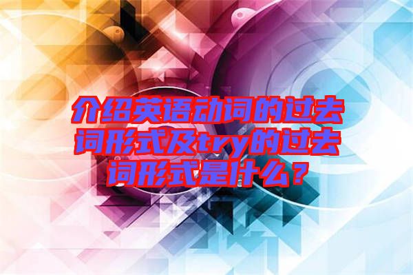 介紹英語(yǔ)動(dòng)詞的過(guò)去詞形式及try的過(guò)去詞形式是什么？