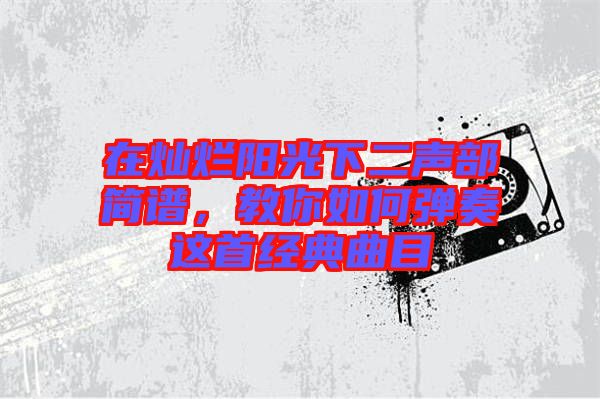 在燦爛陽光下二聲部簡(jiǎn)譜，教你如何彈奏這首經(jīng)典曲目