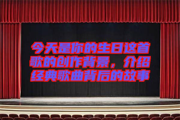 今天是你的生日這首歌的創作背景，介紹經典歌曲背后的故事