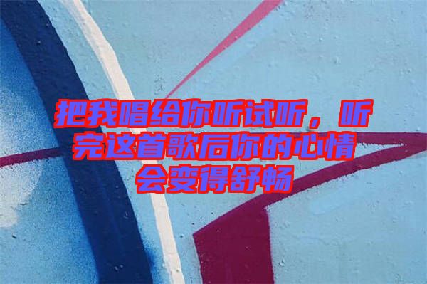 把我唱給你聽試聽，聽完這首歌后你的心情會變得舒暢