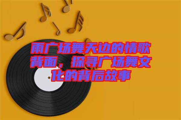 雨廣場舞天邊的情歌背面，探尋廣場舞文化的背后故事