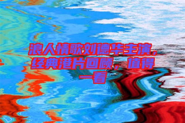 浪人情歌劉德華主演，經典港片回顧，值得一看