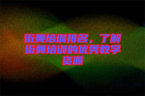 街舞培訓排名，了解街舞培訓的優秀教學資源