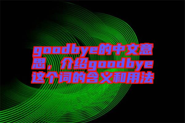 goodbye的中文意思，介紹goodbye這個詞的含義和用法