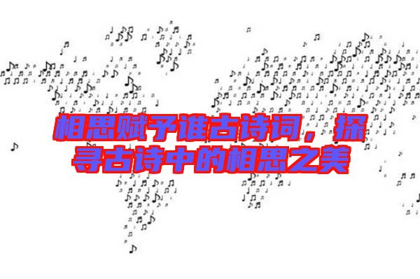 相思賦予誰古詩詞，探尋古詩中的相思之美
