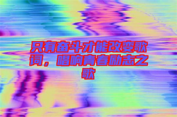 只有奮斗才能改變歌詞，唱響青春勵志之歌