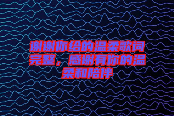 謝謝你給的溫柔歌詞完整，感謝有你的溫柔和陪伴