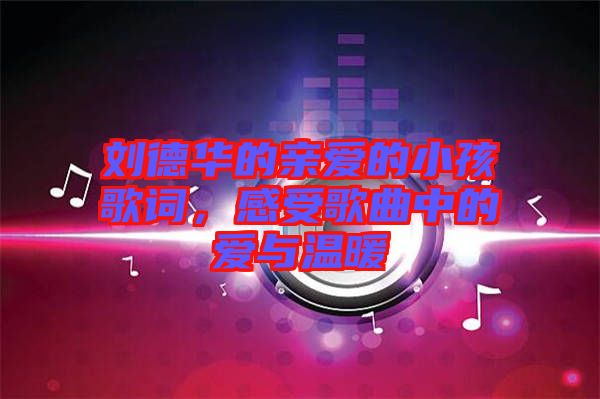 劉德華的親愛的小孩歌詞，感受歌曲中的愛與溫暖