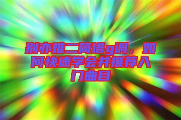 別亦難二簡譜g調，如何快速學會并推薦入門曲目