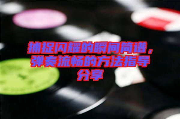 捕捉閃耀的瞬間簡(jiǎn)譜，彈奏流暢的方法指導(dǎo)分享