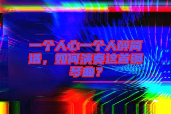 一個人心一個人醉簡譜，如何演奏這首鋼琴曲？