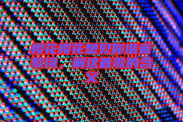 櫻花櫻花想見你諧音歌詞，解這首歌的含義