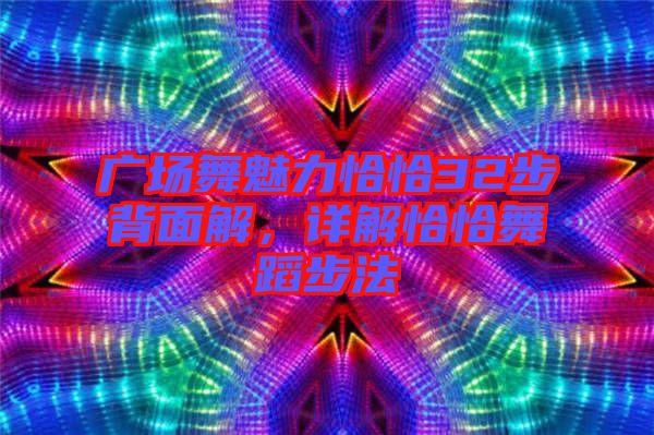 廣場舞魅力恰恰32步背面解，詳解恰恰舞蹈步法