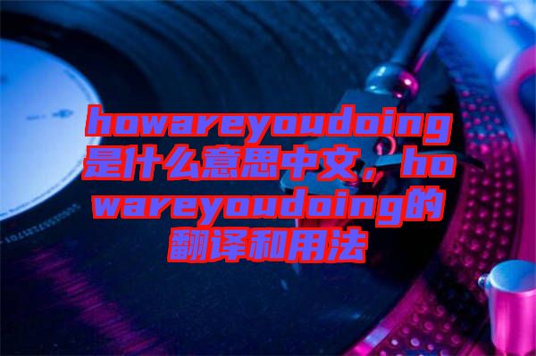 howareyoudoing是什么意思中文，howareyoudoing的翻譯和用法