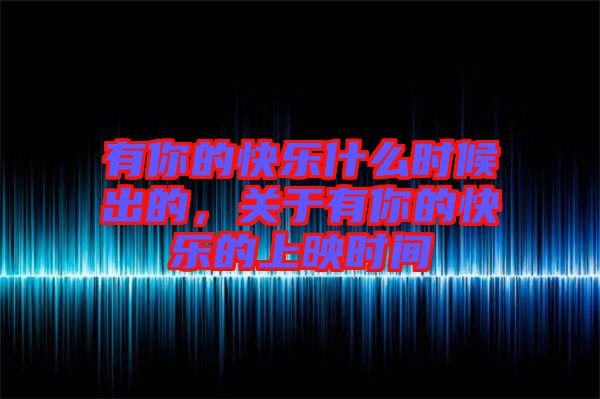有你的快樂什么時候出的，關于有你的快樂的上映時間