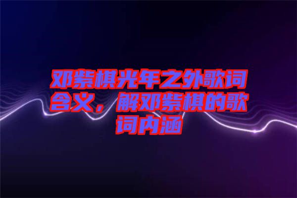 鄧紫棋光年之外歌詞含義，解鄧紫棋的歌詞內涵
