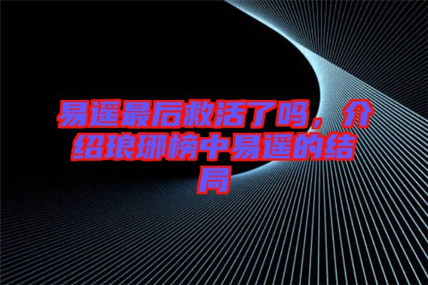 易遙最后救活了嗎，介紹瑯琊榜中易遙的結局
