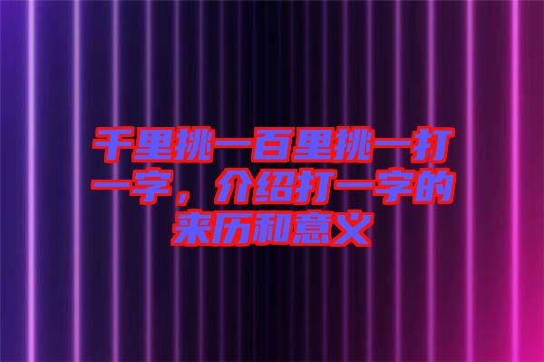 千里挑一百里挑一打一字，介紹打一字的來(lái)歷和意義