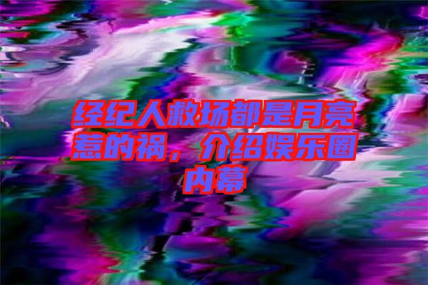經(jīng)紀(jì)人救場都是月亮惹的禍，介紹娛樂圈內(nèi)幕