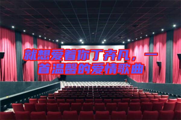 就想愛著你丁卉凡，一首溫馨的愛情歌曲