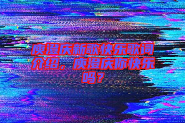 庾澄慶新歌快樂歌詞介紹，庾澄慶你快樂嗎？