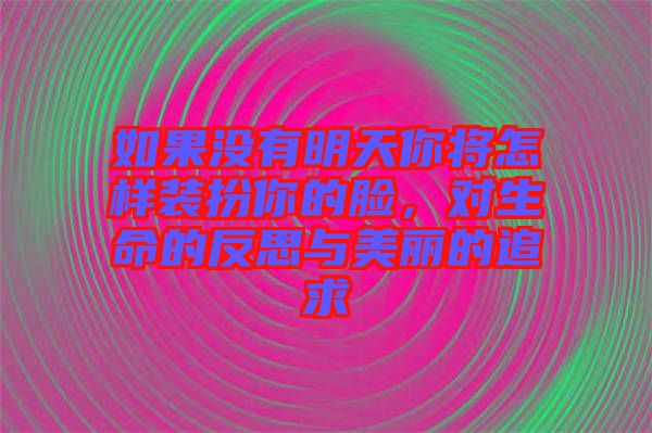 如果沒有明天你將怎樣裝扮你的臉，對生命的反思與美麗的追求