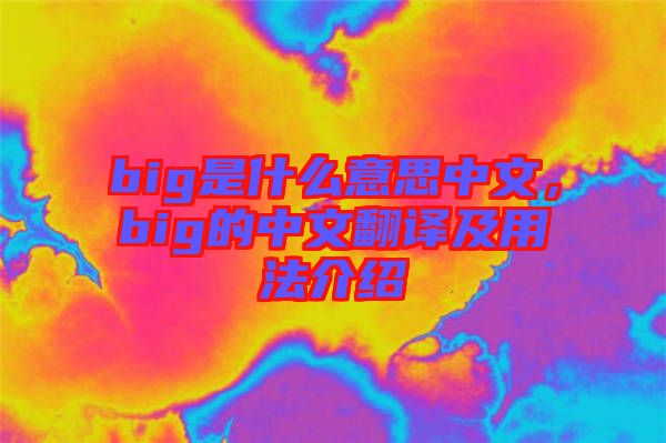 big是什么意思中文，big的中文翻譯及用法介紹