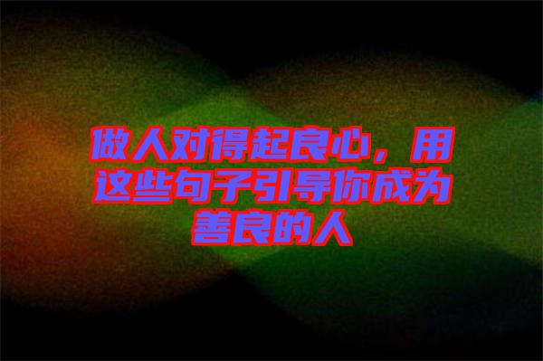 做人對得起良心，用這些句子引導你成為善良的人