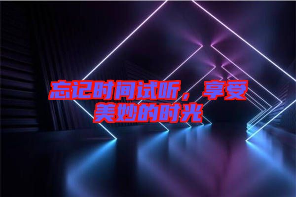 忘記時間試聽，享受美妙的時光