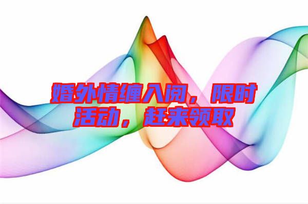婚外情纏入閱，限時活動，趕來領(lǐng)取