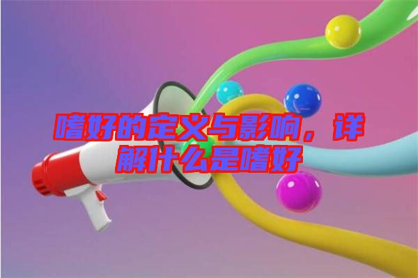 嗜好的定義與影響，詳解什么是嗜好
