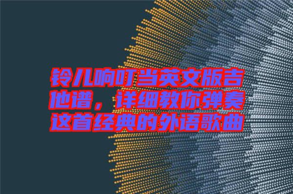 鈴兒響叮當英文版吉他譜，詳細教你彈奏這首經(jīng)典的外語歌曲