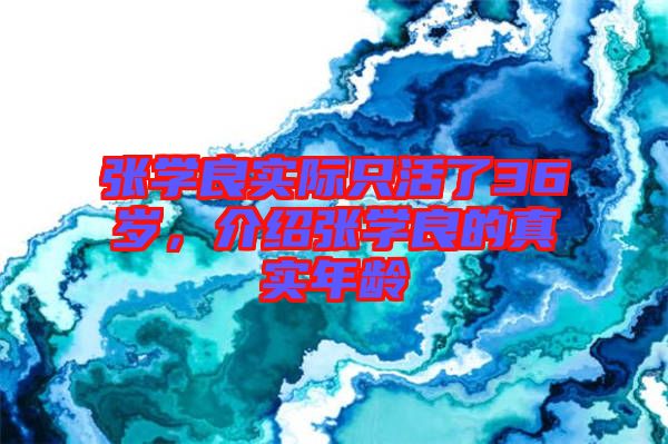 張學良實際只活了36歲，介紹張學良的真實年齡