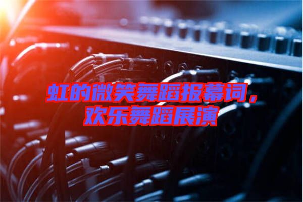 虹的微笑舞蹈報(bào)幕詞，歡樂舞蹈展演