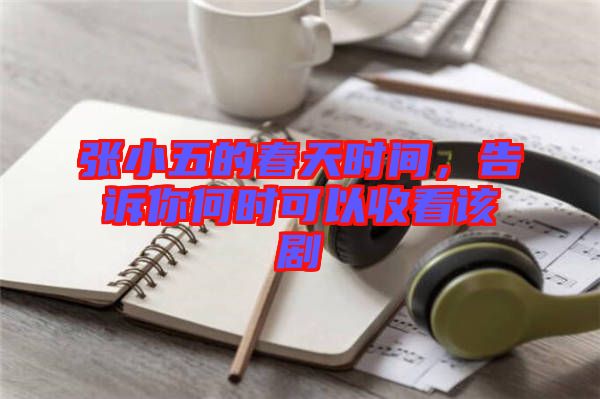 張小五的春天時間，告訴你何時可以收看該劇