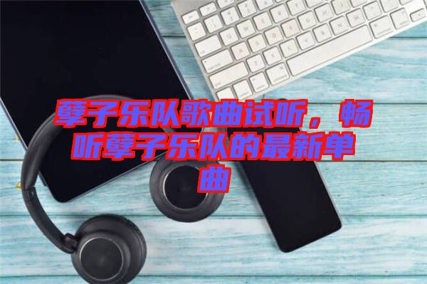 孽子樂隊歌曲試聽，暢聽孽子樂隊的最新單曲