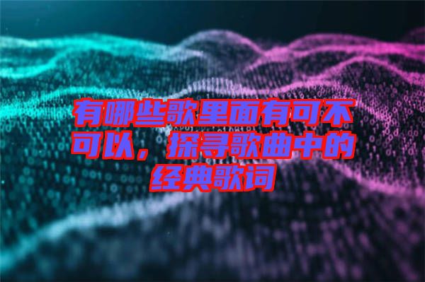 有哪些歌里面有可不可以，探尋歌曲中的經(jīng)典歌詞