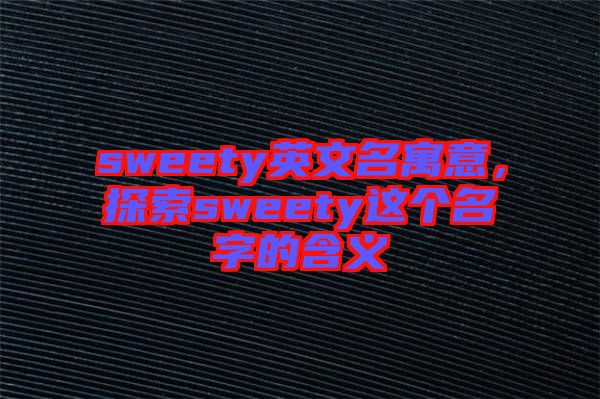 sweety英文名寓意，探索sweety這個名字的含義