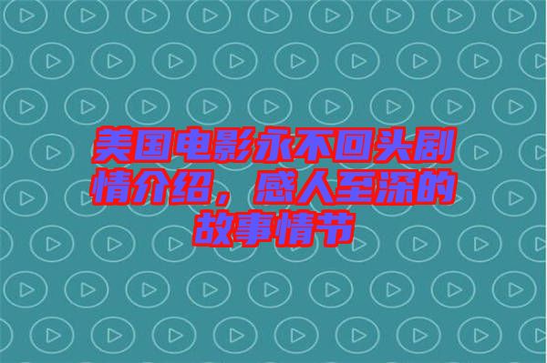 美國電影永不回頭劇情介紹，感人至深的故事情節(jié)