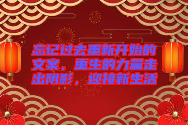 忘記過去重新開始的文案，重生的力量走出陰影，迎接新生活