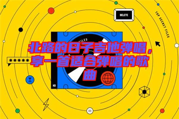 北路的日子吉他彈唱，享一首適合彈唱的歌曲