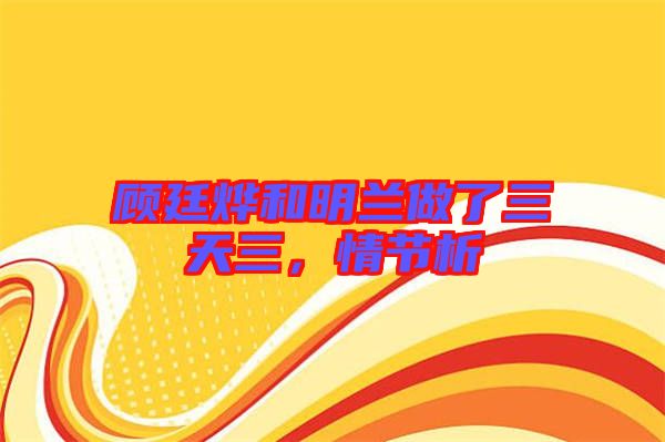 顧廷燁和明蘭做了三天三，情節析