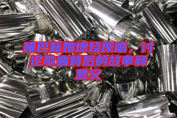 啞巴新娘燃燒原唱，討論歌曲背后的故事和意義
